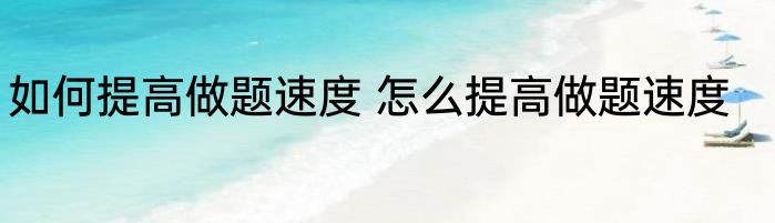 如何提高做题速度 怎么提高做题速度