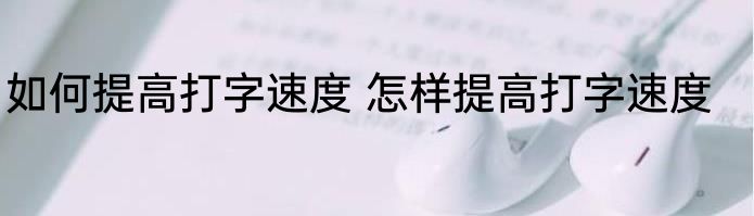 如何提高打字速度 怎样提高打字速度