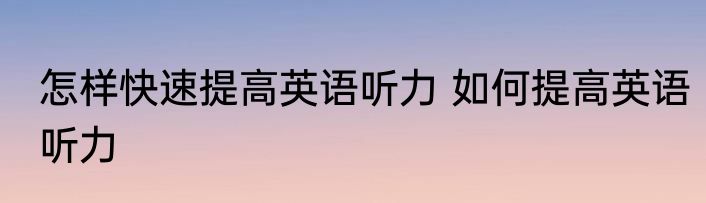 怎样快速提高英语听力 如何提高英语听力