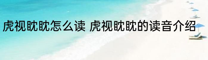 虎视眈眈怎么读 虎视眈眈的读音介绍