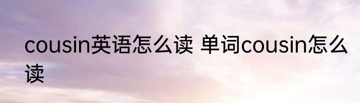 cousin英语怎么读 单词cousin怎么读