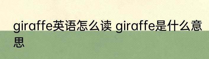giraffe英语怎么读 giraffe是什么意思