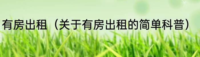 有房出租（关于有房出租的简单科普）