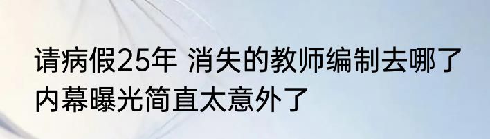 请病假25年 消失的教师编制去哪了 内幕曝光简直太意外了