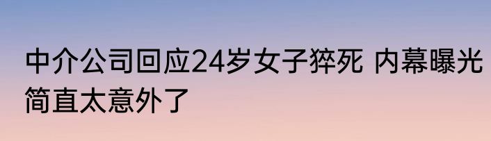 中介公司回应24岁女子猝死 内幕曝光简直太意外了