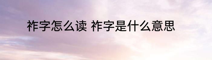祚字怎么读 祚字是什么意思