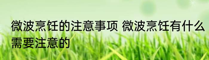 微波烹饪的注意事项 微波烹饪有什么需要注意的