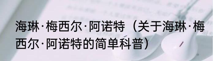 海琳·梅西尔·阿诺特（关于海琳·梅西尔·阿诺特的简单科普）