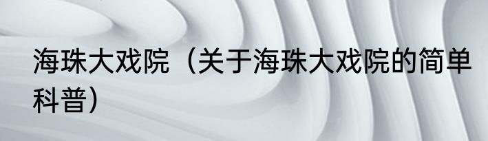 海珠大戏院（关于海珠大戏院的简单科普）