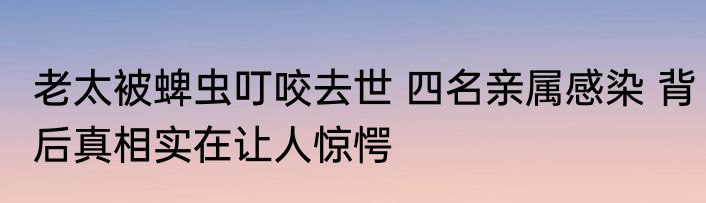 老太被蜱虫叮咬去世 四名亲属感染 背后真相实在让人惊愕