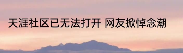 天涯社区已无法打开 网友掀悼念潮