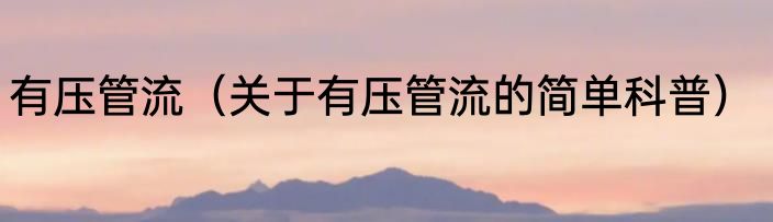 有压管流（关于有压管流的简单科普）