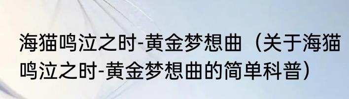 海猫鸣泣之时-黄金梦想曲（关于海猫鸣泣之时-黄金梦想曲的简单科普）