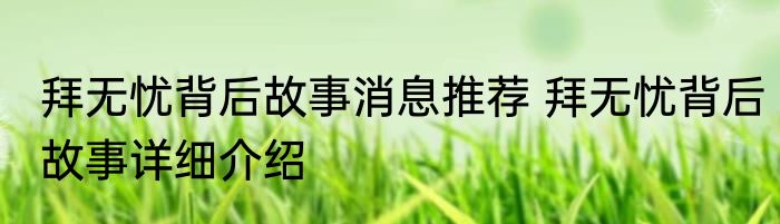 拜无忧背后故事消息推荐 拜无忧背后故事详细介绍