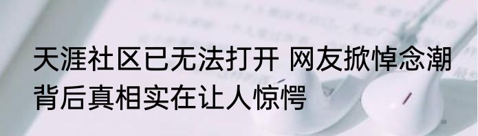 天涯社区已无法打开 网友掀悼念潮 背后真相实在让人惊愕