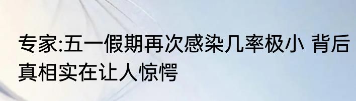 专家:五一假期再次感染几率极小 背后真相实在让人惊愕