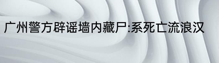 广州警方辟谣墙内藏尸:系死亡流浪汉