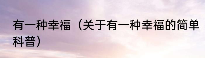 有一种幸福（关于有一种幸福的简单科普）