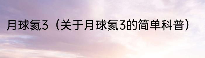 月球氦3（关于月球氦3的简单科普）