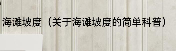 海滩坡度（关于海滩坡度的简单科普）