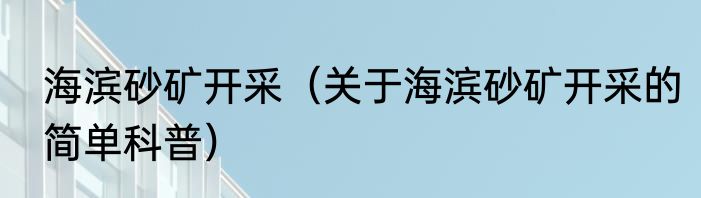 海滨砂矿开采（关于海滨砂矿开采的简单科普）