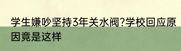 学生嫌吵坚持3年关水阀?学校回应原因竟是这样