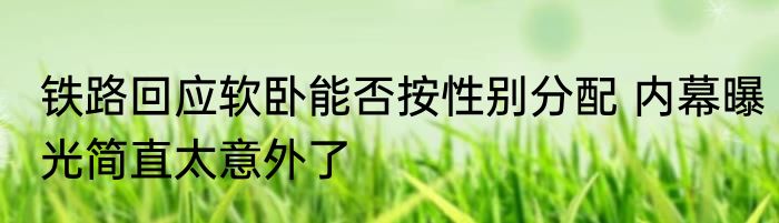 铁路回应软卧能否按性别分配 内幕曝光简直太意外了