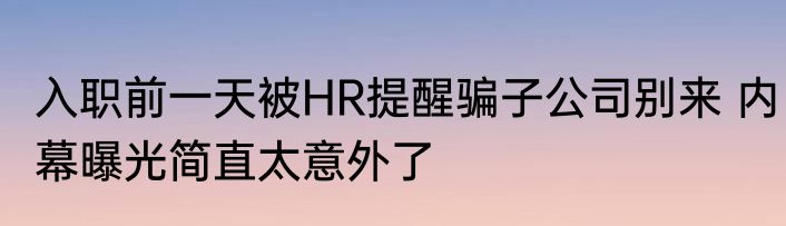 入职前一天被HR提醒骗子公司别来 内幕曝光简直太意外了
