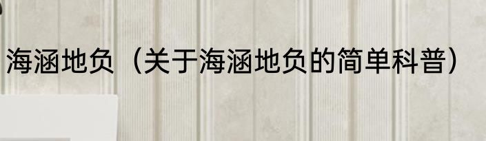 海涵地负（关于海涵地负的简单科普）