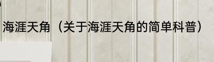 海涯天角（关于海涯天角的简单科普）