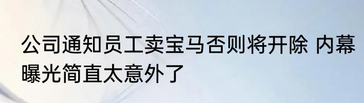 公司通知员工卖宝马否则将开除 内幕曝光简直太意外了
