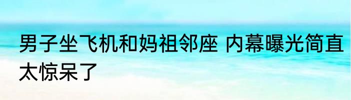 男子坐飞机和妈祖邻座 内幕曝光简直太惊呆了