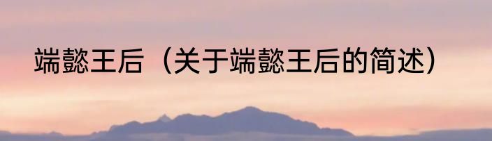端懿王后（关于端懿王后的简述）