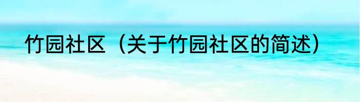 竹园社区（关于竹园社区的简述）
