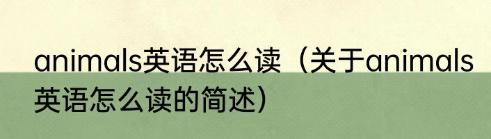animals英语怎么读（关于animals英语怎么读的简述）