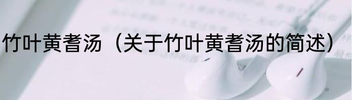 竹叶黄耆汤（关于竹叶黄耆汤的简述）