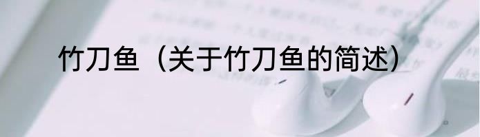 竹刀鱼（关于竹刀鱼的简述）