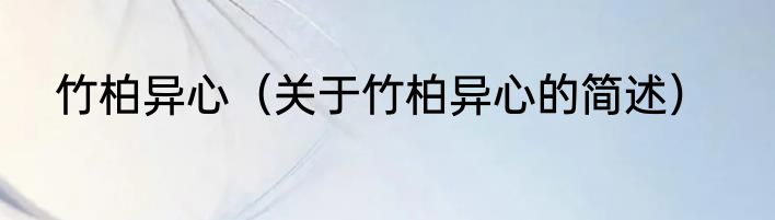 竹柏异心（关于竹柏异心的简述）