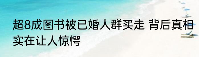 超8成图书被已婚人群买走 背后真相实在让人惊愕