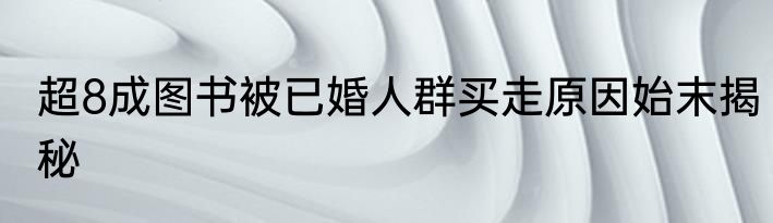 超8成图书被已婚人群买走原因始末揭秘