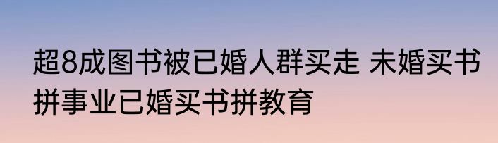 超8成图书被已婚人群买走 未婚买书拼事业已婚买书拼教育