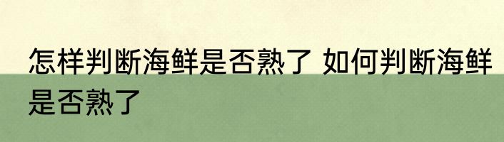 怎样判断海鲜是否熟了 如何判断海鲜是否熟了