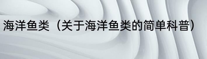 海洋鱼类（关于海洋鱼类的简单科普）