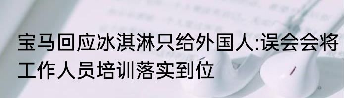 宝马回应冰淇淋只给外国人:误会会将工作人员培训落实到位