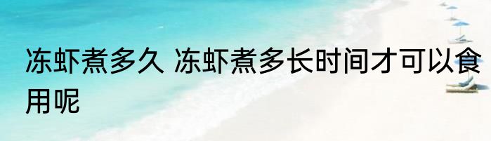冻虾煮多久 冻虾煮多长时间才可以食用呢