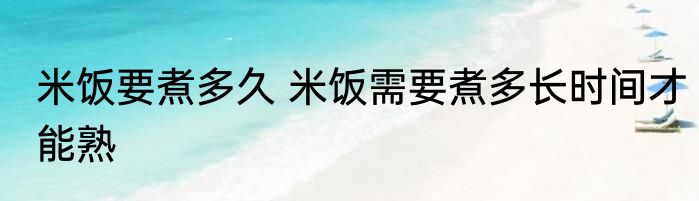 米饭要煮多久 米饭需要煮多长时间才能熟
