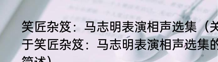 笑匠杂笈：马志明表演相声选集（关于笑匠杂笈：马志明表演相声选集的简述）