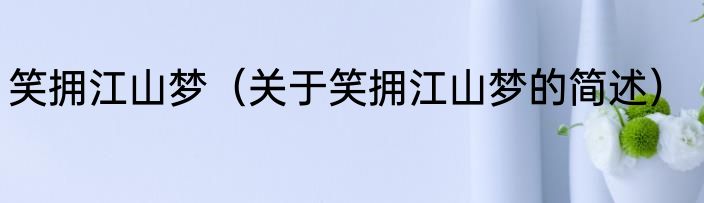 笑拥江山梦（关于笑拥江山梦的简述）