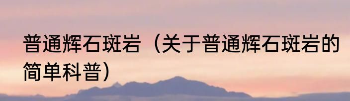 普通辉石斑岩（关于普通辉石斑岩的简单科普）