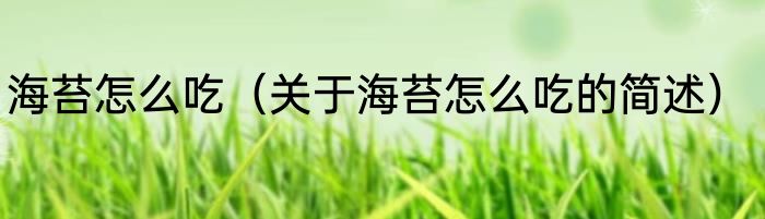 海苔怎么吃（关于海苔怎么吃的简述）